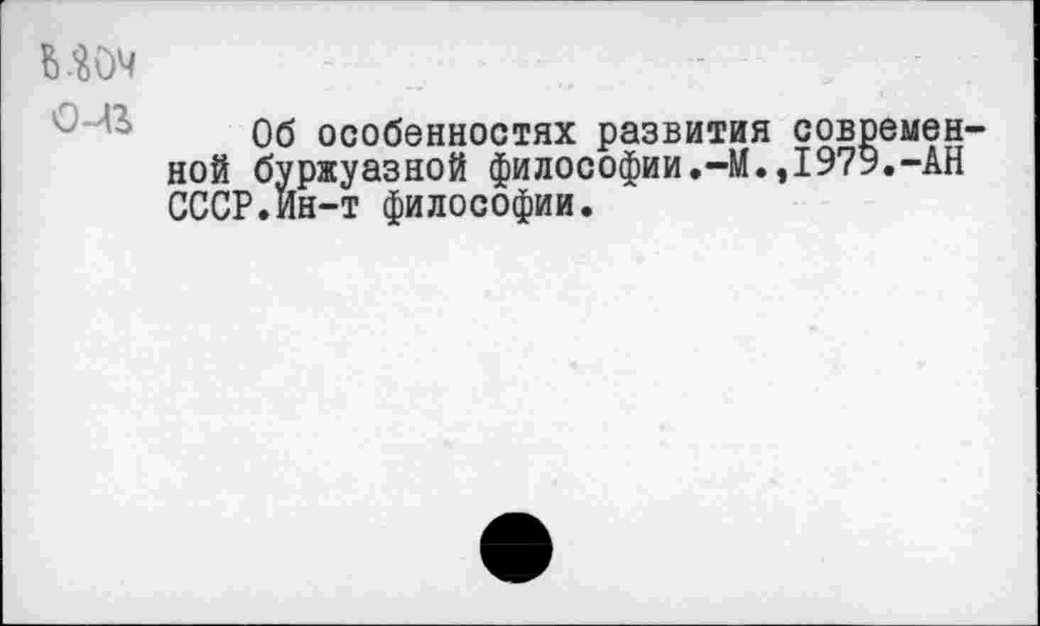 ﻿Шч о-лг
Об особенностях развития современной буржуазной философии.-М.,1979.-АН СССР.Ин-т философии.